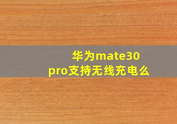 华为mate30 pro支持无线充电么